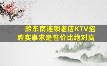黔东南连锁老店KTV招聘实事求是性价比绝对高